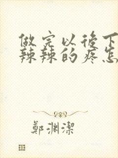 做完以后下面火辣辣的疼怎么回事封面