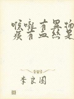 喉咙有异物感吐痰有血丝是怎么回事