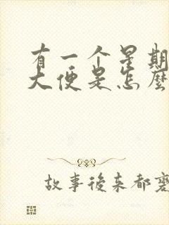 有一个星期没有大便是怎么回事