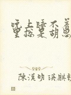 晚上睡不着脑子里总是胡思乱想 控制不住