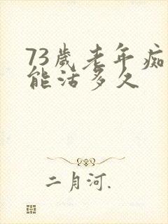 73岁老年痴呆能活多久