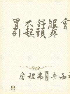 胃不舒服会不会引起头疼封面