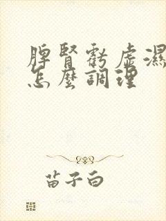 脾肾亏虚湿气重怎么调理