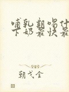 哺乳期喝什么汤下奶最快最好