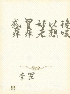 感冒好以后嗓子痒痒老想咳嗽怎么办