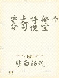 寄大件哪个物流公司便宜