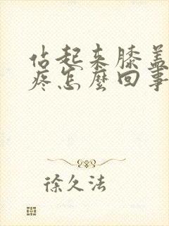 站起来膝盖后面疼怎么回事