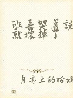 班长哭着说再c就坏掉了