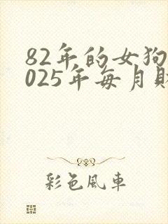 82年的女狗2025年每月财运怎么样