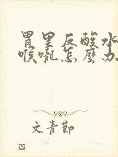 胃里反酸水辣到喉咙怎么办封面