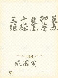 三十岁卵巢早衰绝经怎么办