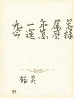 九一年属羊男的命运怎么样