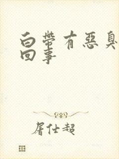 白带有恶臭怎么回事