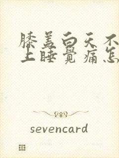 膝盖白天不痛晚上睡觉痛怎么回事