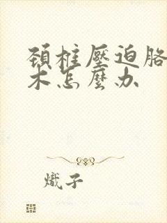 颈椎压迫胳膊麻木怎么办