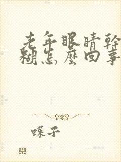 老年眼睛干涩模糊怎么回事