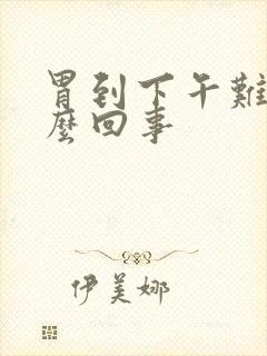 胃到下午难受怎么回事