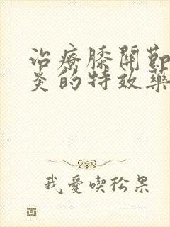 治疗膝关节滑膜炎的特效药有哪些