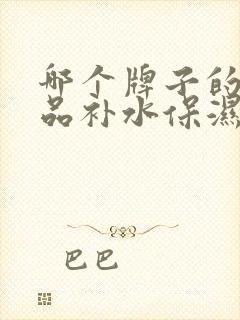 哪个牌子的护肤品补水保湿效果比较好