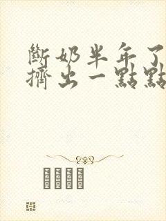 断奶半年了还能挤出一点点奶怎么办