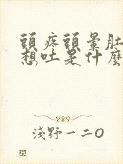 头疼头晕肚子疼想吐是什么原因