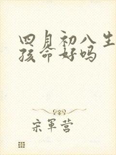 四月初八生的女孩命好吗