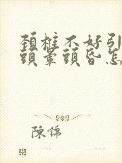 颈椎不好引起的头晕头昏怎么办