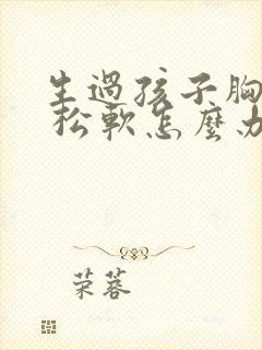 生过孩子胸下垂 松软怎么办