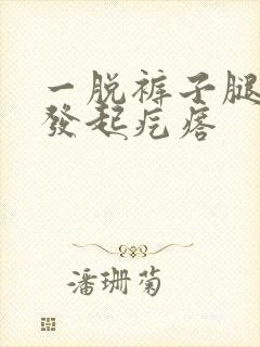 一脱裤子腿就痒发起疙瘩