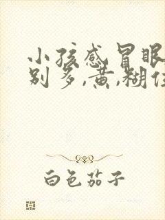 小孩感冒眼屎特别多,黄,糊住眼睛怎么回事