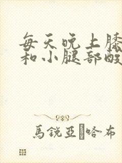 每天晚上膝盖里和小腿部酸疼