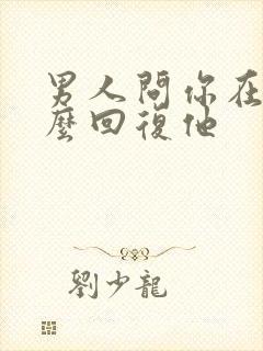 男人问你在吗怎么回复他