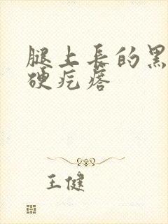 腿上长的黑色的硬疙瘩