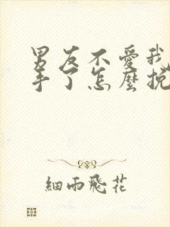 男友不爱我了分手了怎么挽回