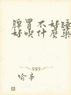 脾胃不好睡眠不好吃什么药