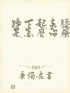 蹲下起来膝盖疼是怎么治疗封面