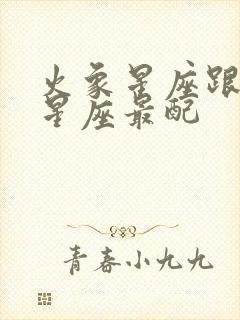 火象星座跟什么星座最配