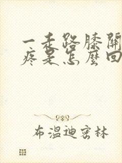 一走路膝关节就疼是怎么回事