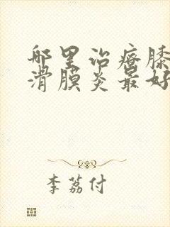 哪里治疗膝关节滑膜炎最好