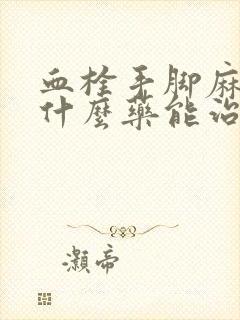 血栓手脚麻木吃什么药能治