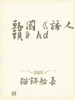 韩国《诱人的奶头》hd