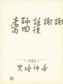 老师说谢谢高情商回复