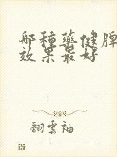 哪种药健脾祛湿效果最好