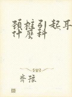 颈椎引起耳鸣看什么科