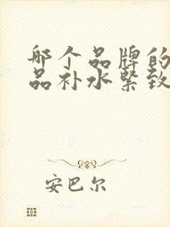 哪个品牌的护肤品补水紧致效果好