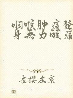 咽喉肿痛发烧浑身无力酸痛