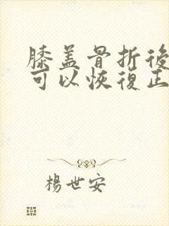 膝盖骨折后多久可以恢复正常走路