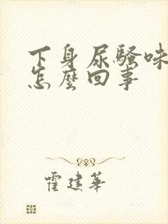 下身尿骚味重是怎么回事