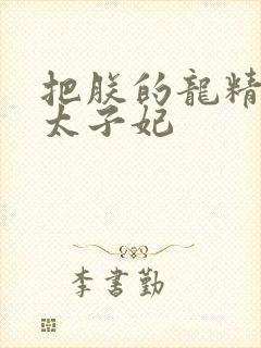 把朕的龙精含h太子妃