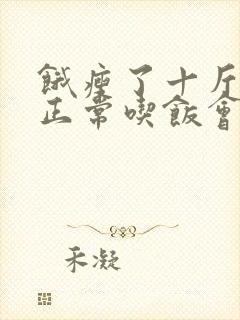 饿瘦了十斤多,正常吃饭会反弹吗